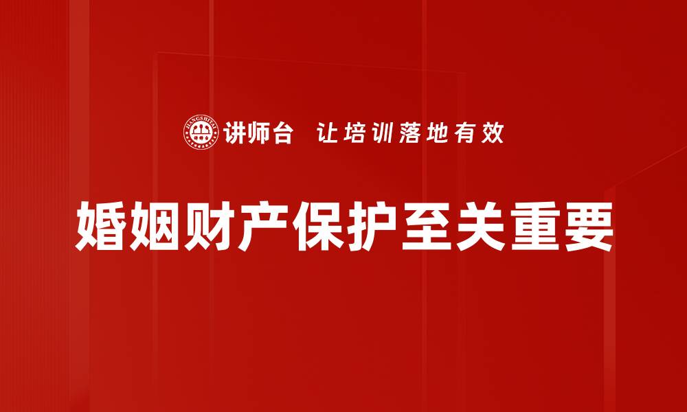 婚姻财产保护至关重要