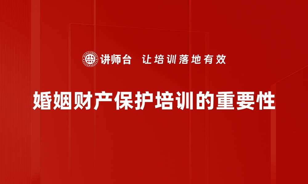 婚姻财产保护培训的重要性