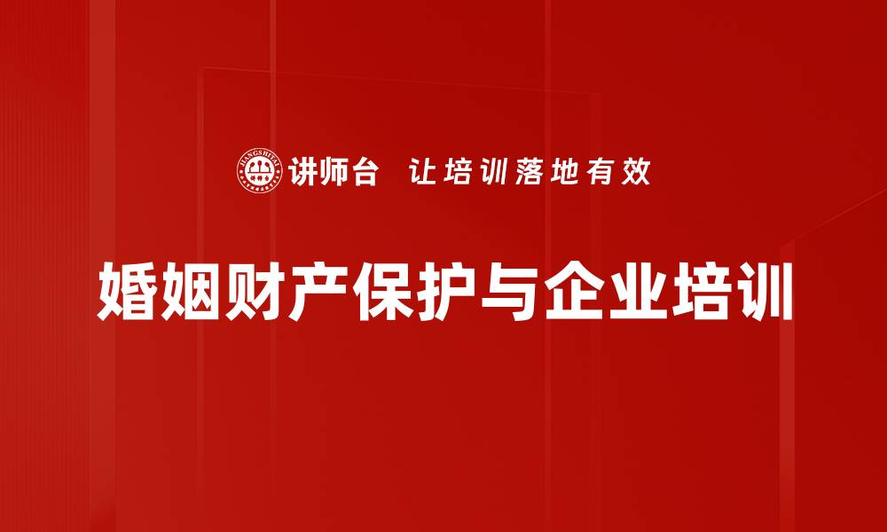文章婚姻财产保护必知技巧，守护你的财富安全的缩略图