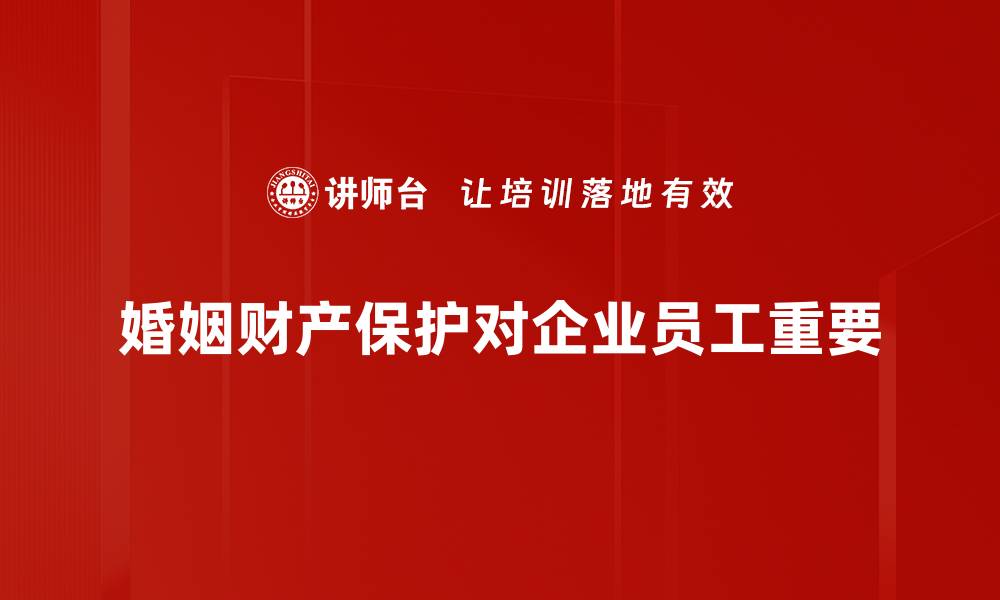 文章婚姻财产保护指南：如何有效维护你的合法权益的缩略图