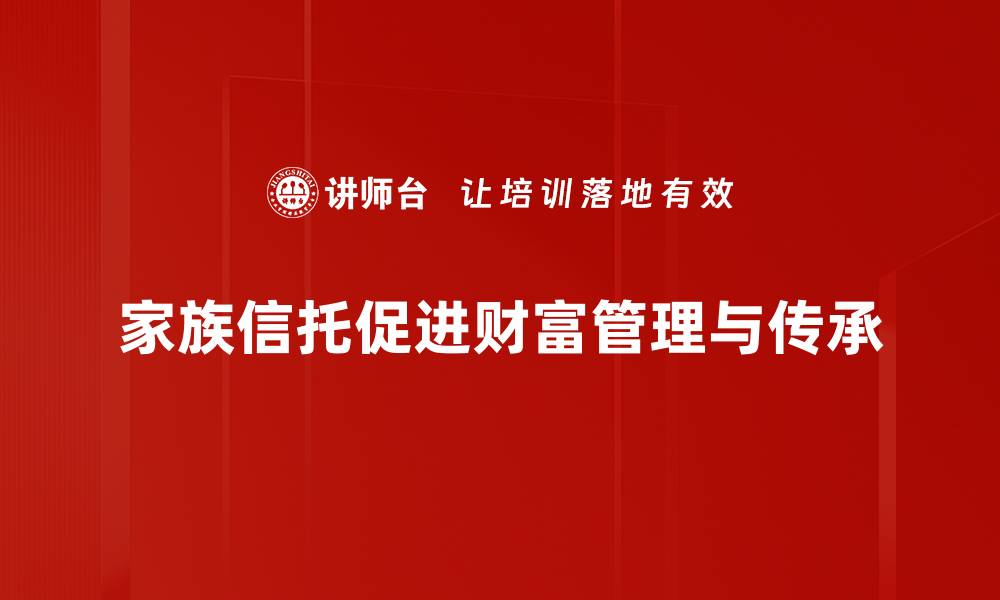 文章家族信托运用的优势与实用策略解析的缩略图