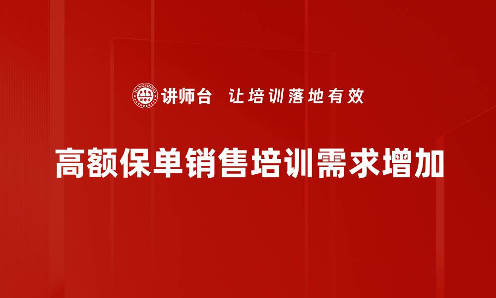 高额保单销售培训需求增加