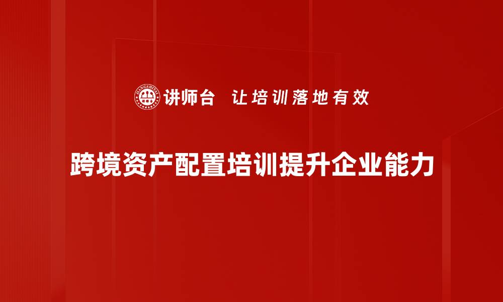 文章跨境资产配置：全球投资新机遇与策略解析的缩略图