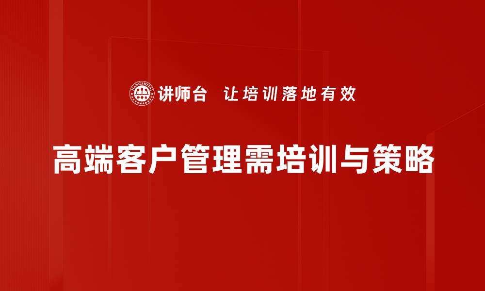 文章提升高端客户策略的五大关键要素解析的缩略图