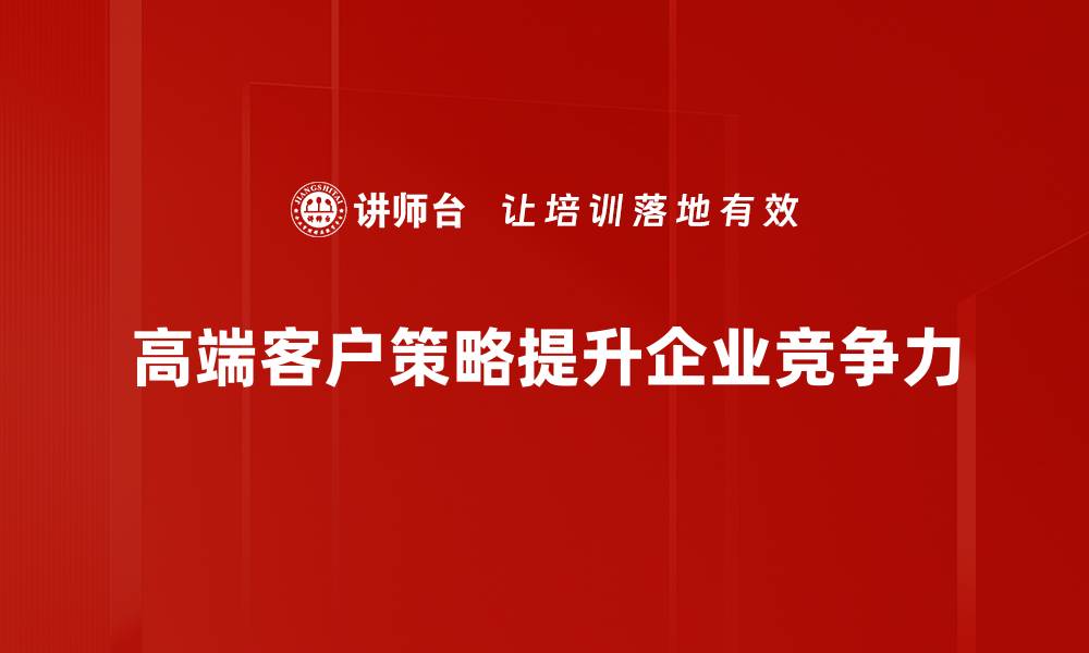 文章高端客户策略：如何提升品牌价值与客户忠诚度的缩略图