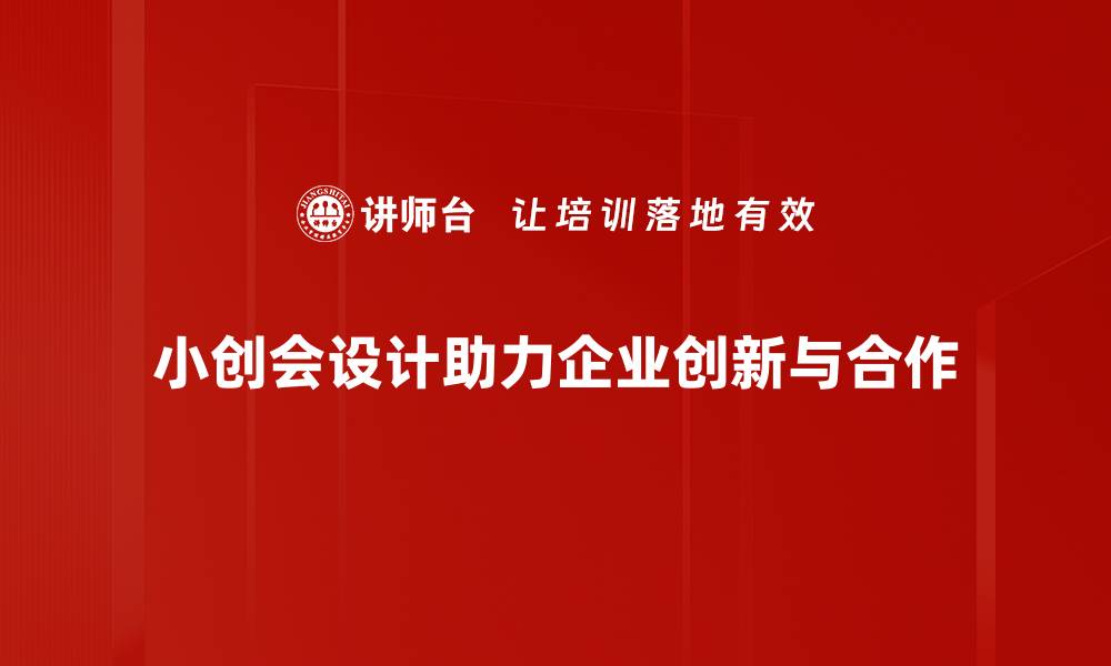 小创会设计助力企业创新与合作