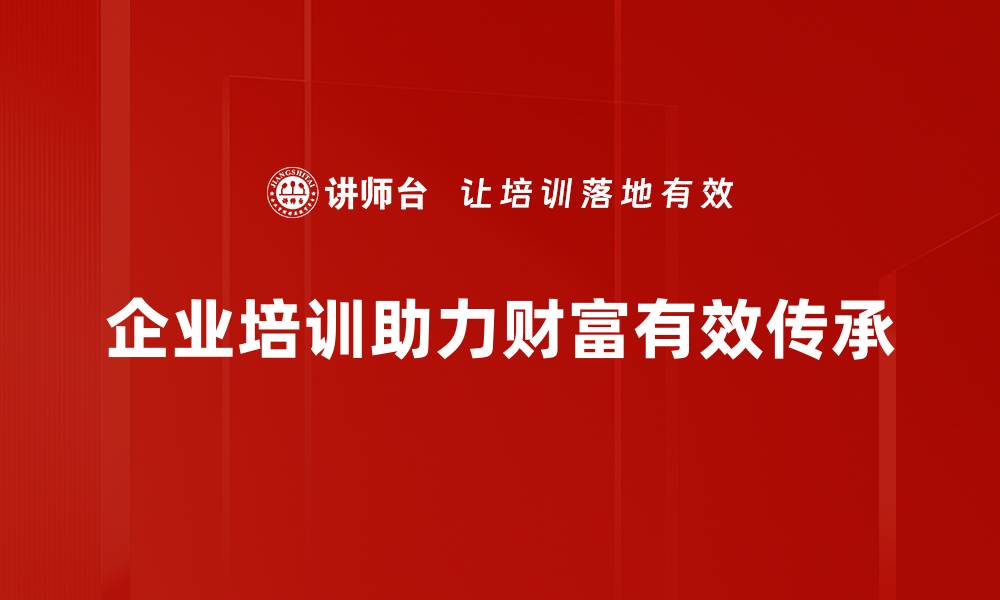 文章如何实现财富传承，让家族财富代代相传的缩略图
