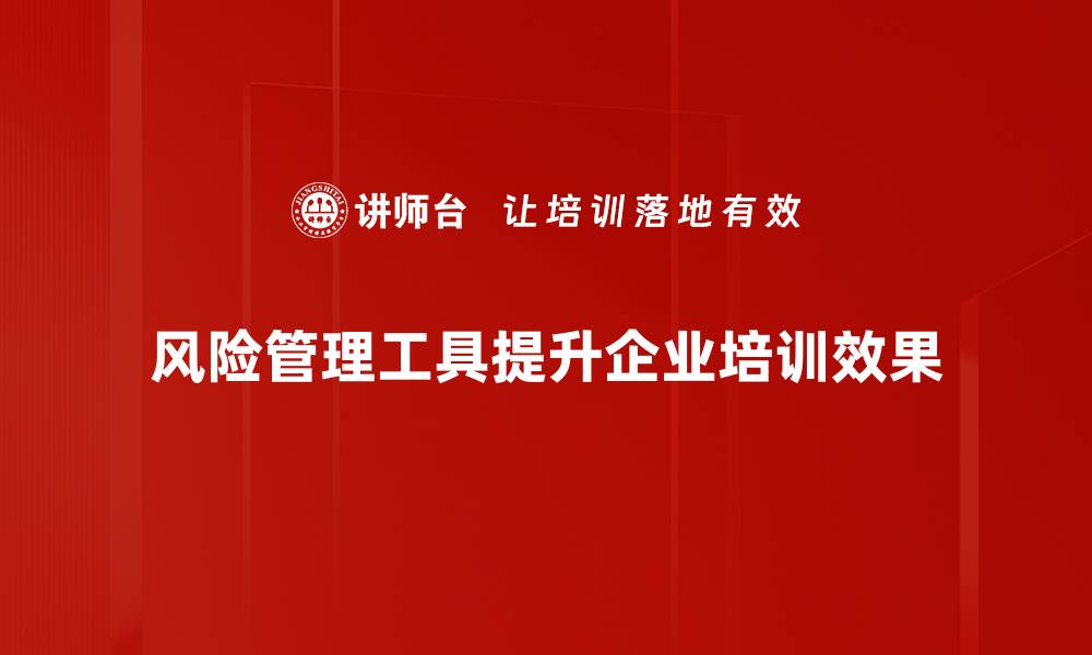 文章全面解析风险管理工具提升企业抗风险能力的缩略图