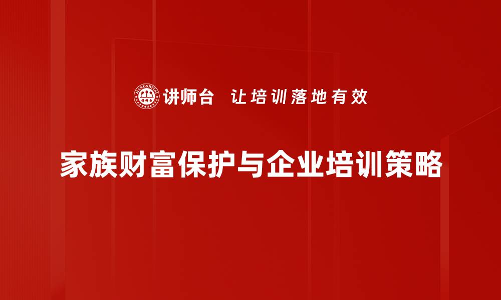 文章家族财富保护的智慧：传承与增值的最佳策略的缩略图