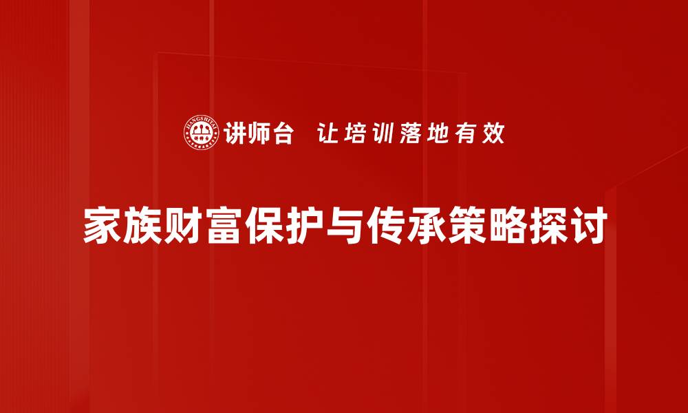家族财富保护与传承策略探讨