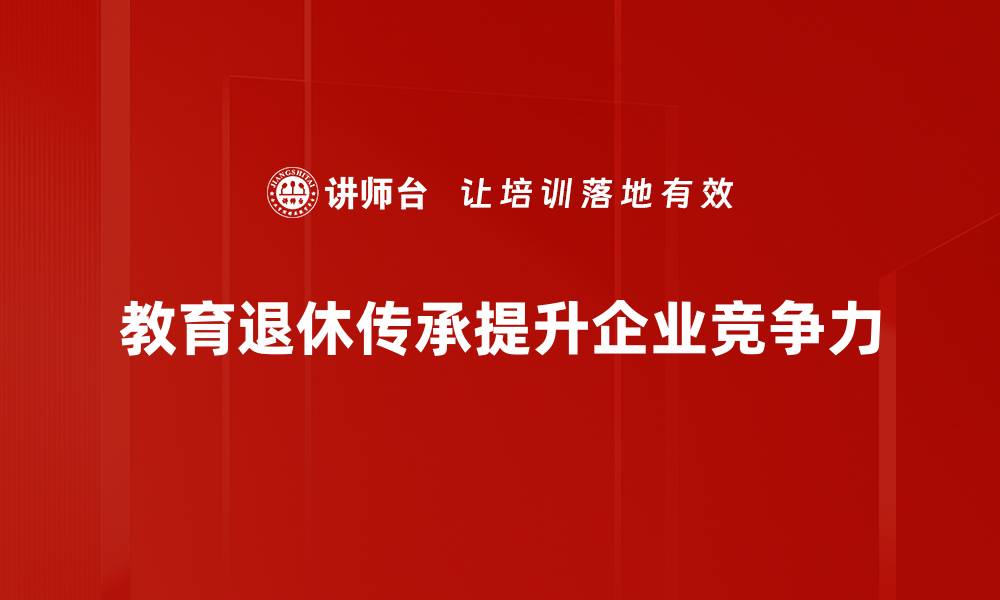 文章教育退休传承：如何让经验代代相传的缩略图