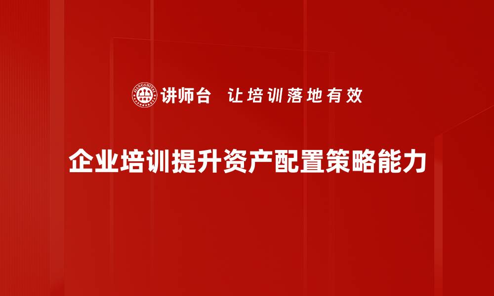 企业培训提升资产配置策略能力
