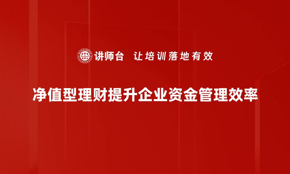 文章净值型理财是什么？揭秘投资新趋势与优势的缩略图