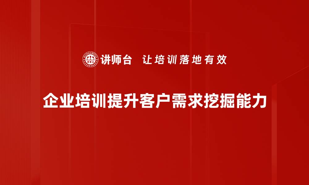 文章深入解析客户需求挖掘的关键策略与技巧的缩略图