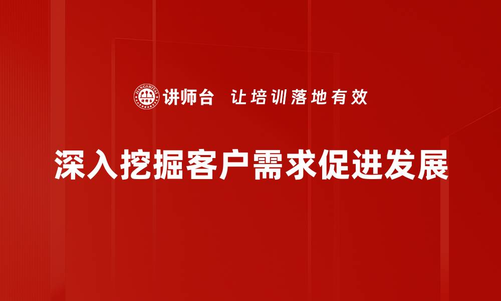 文章深入探讨客户需求挖掘的有效策略与方法的缩略图