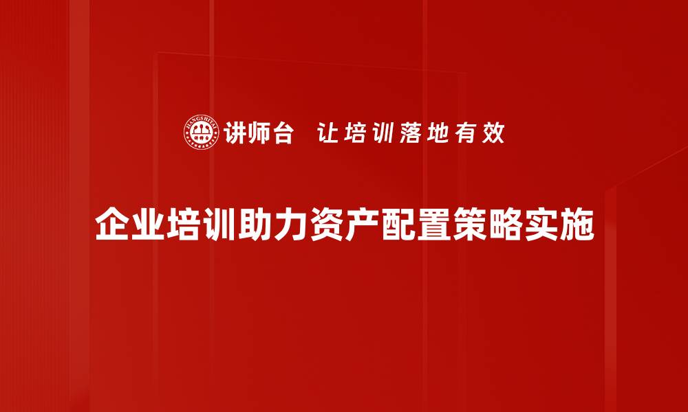 企业培训助力资产配置策略实施