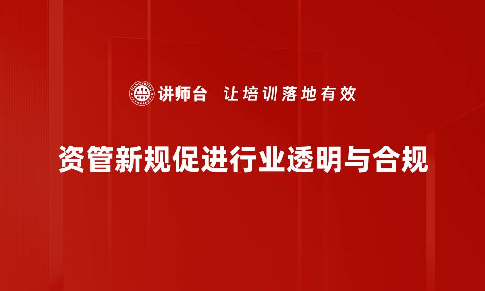 资管新规促进行业透明与合规