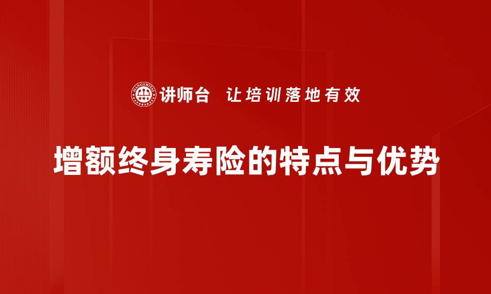 增额终身寿险的特点与优势