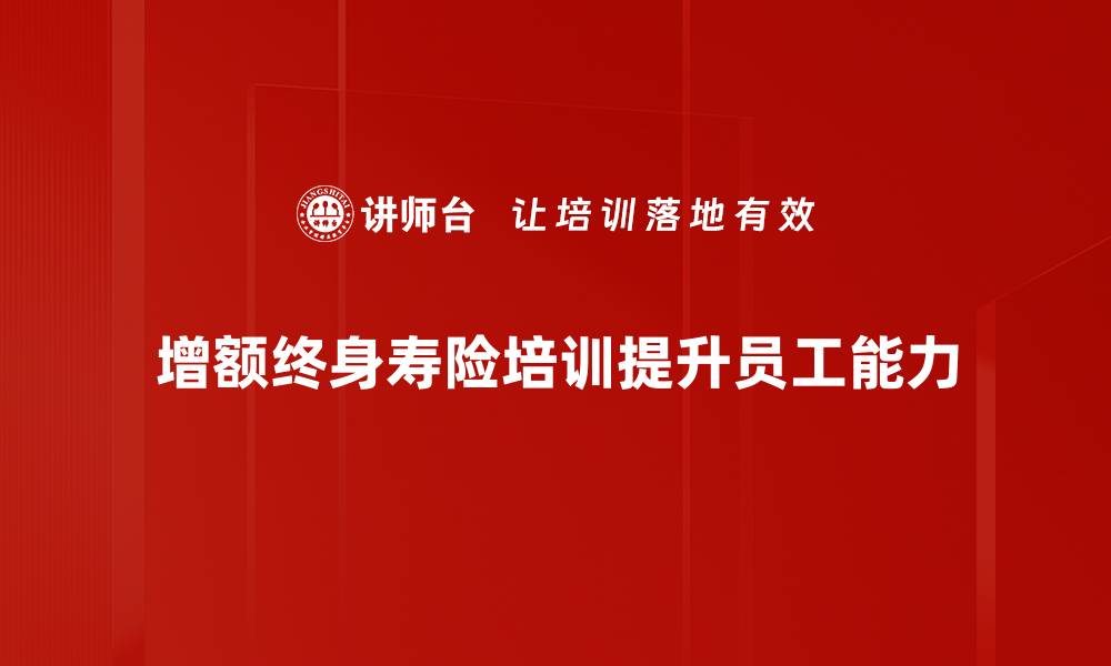 增额终身寿险培训提升员工能力