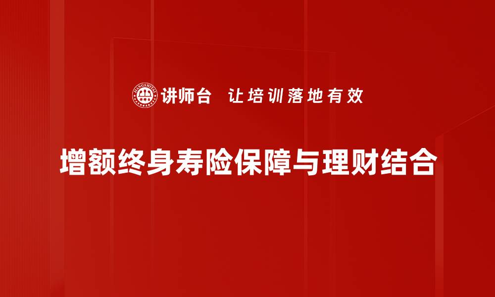 增额终身寿险保障与理财结合