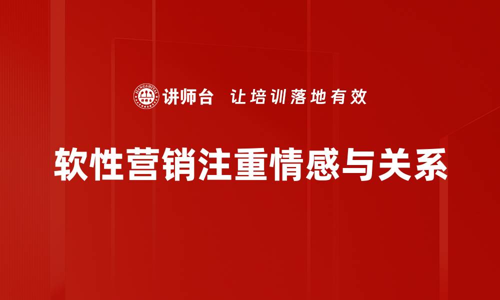 文章掌握软性营销技巧，让你的品牌轻松打动客户心弦的缩略图
