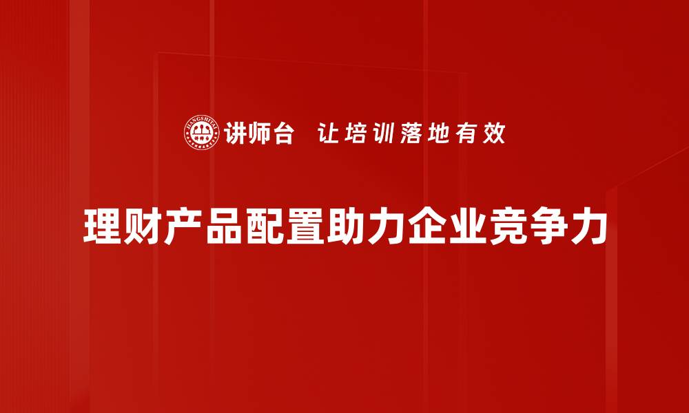 理财产品配置助力企业竞争力