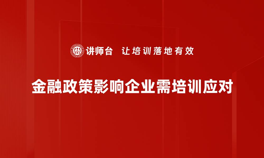 文章金融政策影响深远，如何把握市场机遇与挑战的缩略图