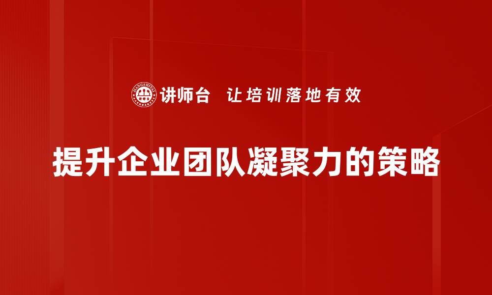 文章如何有效提升团队凝聚力，实现共同成长与成功的缩略图