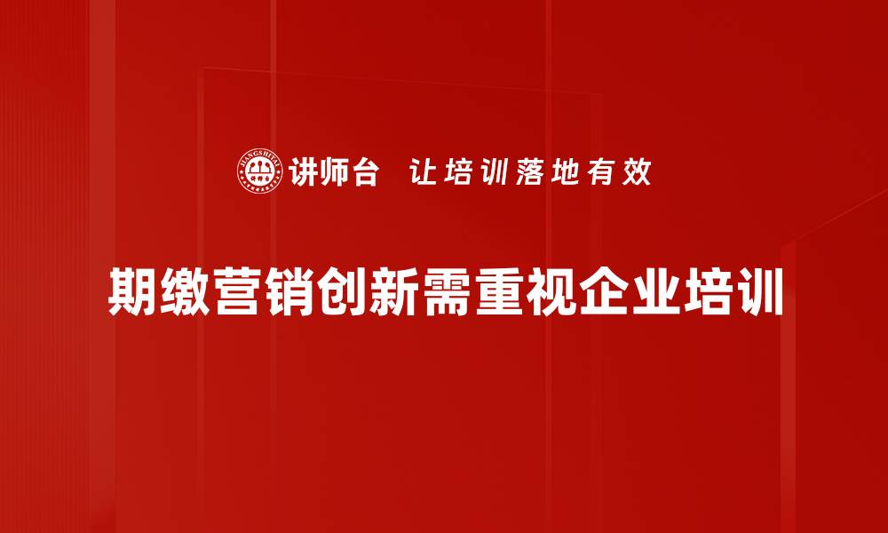 文章期缴营销创新助力保险行业新发展策略的缩略图