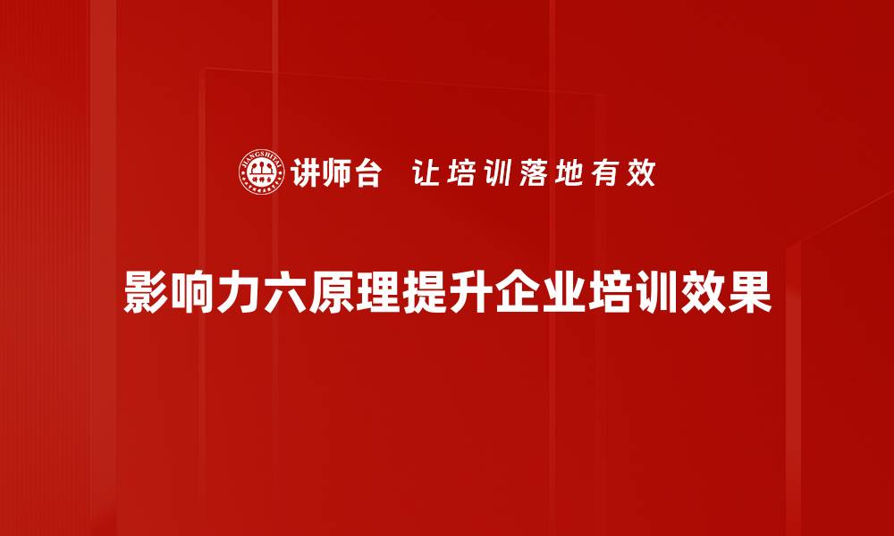 影响力六原理提升企业培训效果