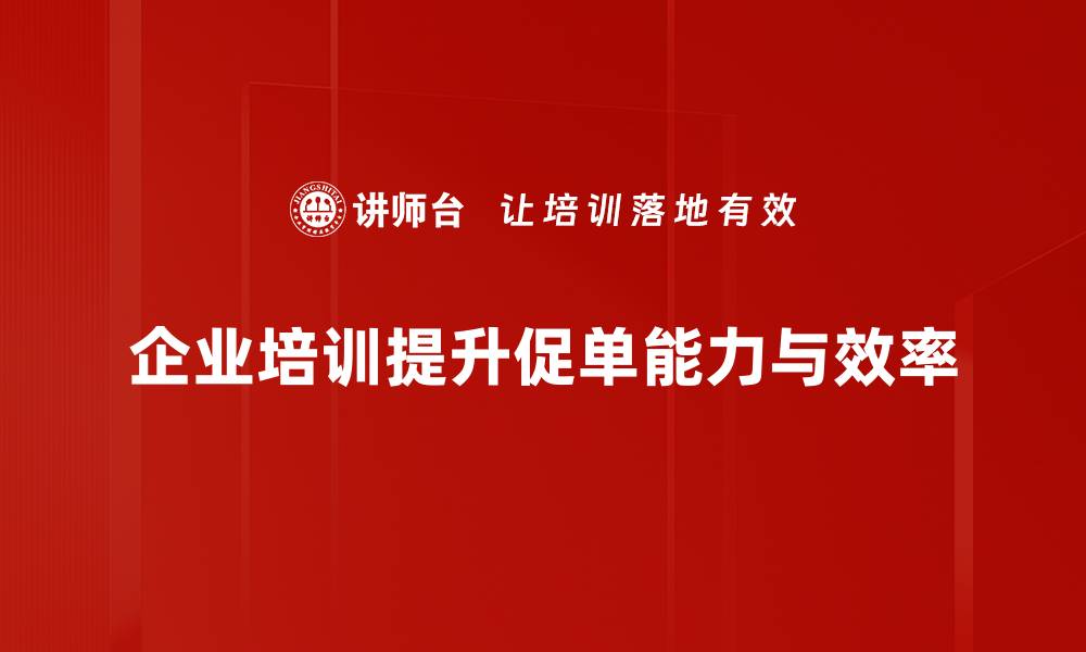 企业培训提升促单能力与效率