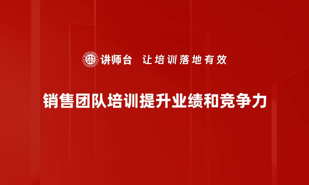 文章提升销售团队业绩的必备培训策略与技巧的缩略图