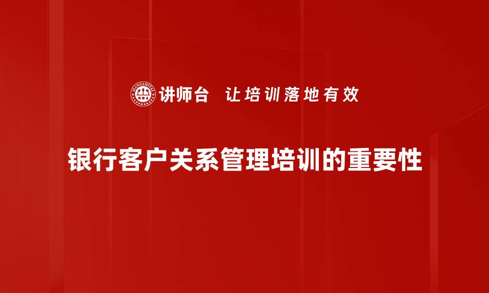 银行客户关系管理培训的重要性
