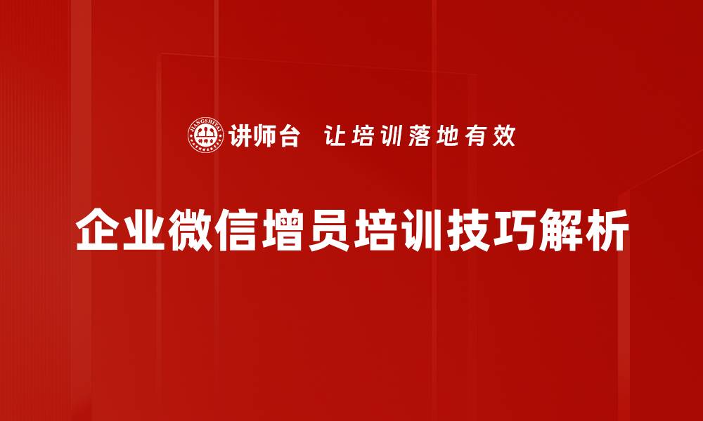 企业微信增员培训技巧解析