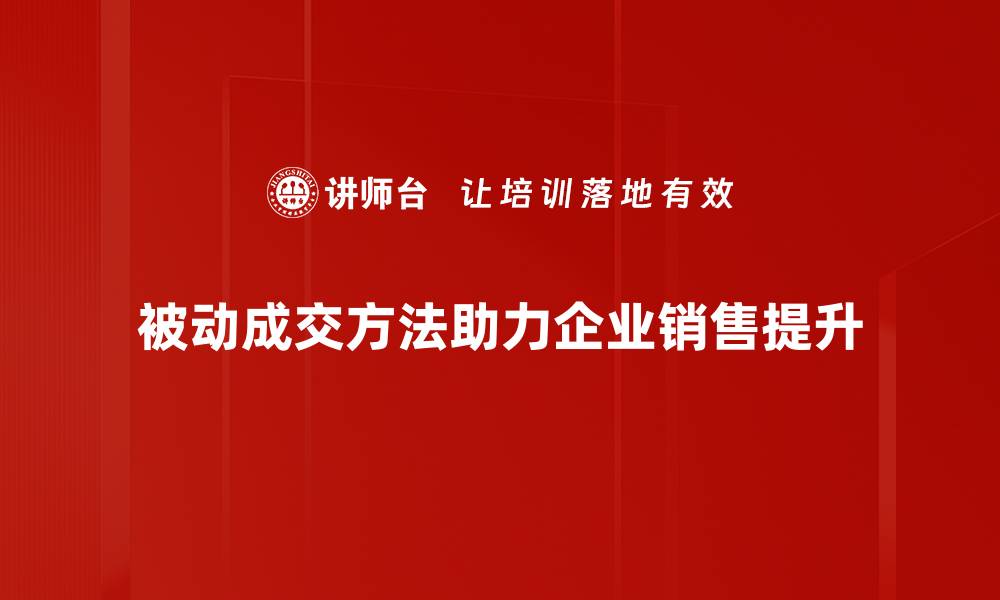 文章被动成交方法揭秘：轻松提高销售业绩的秘诀的缩略图