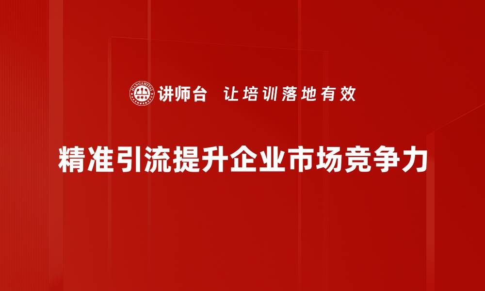 精准引流提升企业市场竞争力