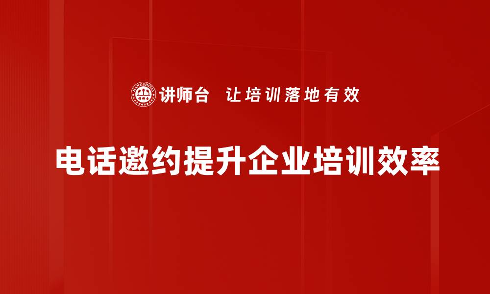 电话邀约提升企业培训效率