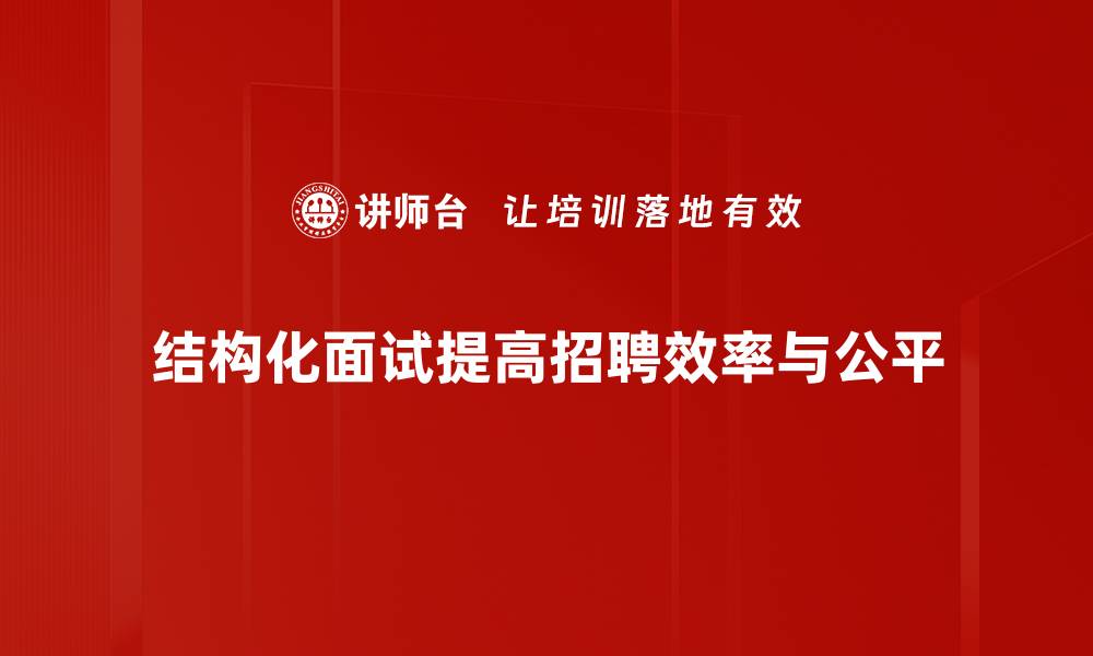 结构化面试提高招聘效率与公平