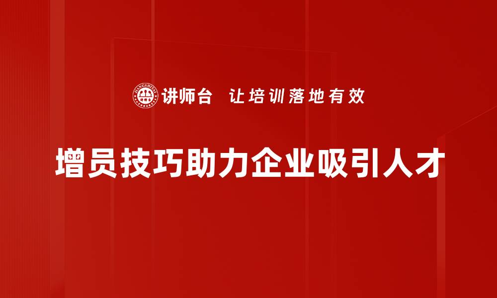 增员技巧助力企业吸引人才