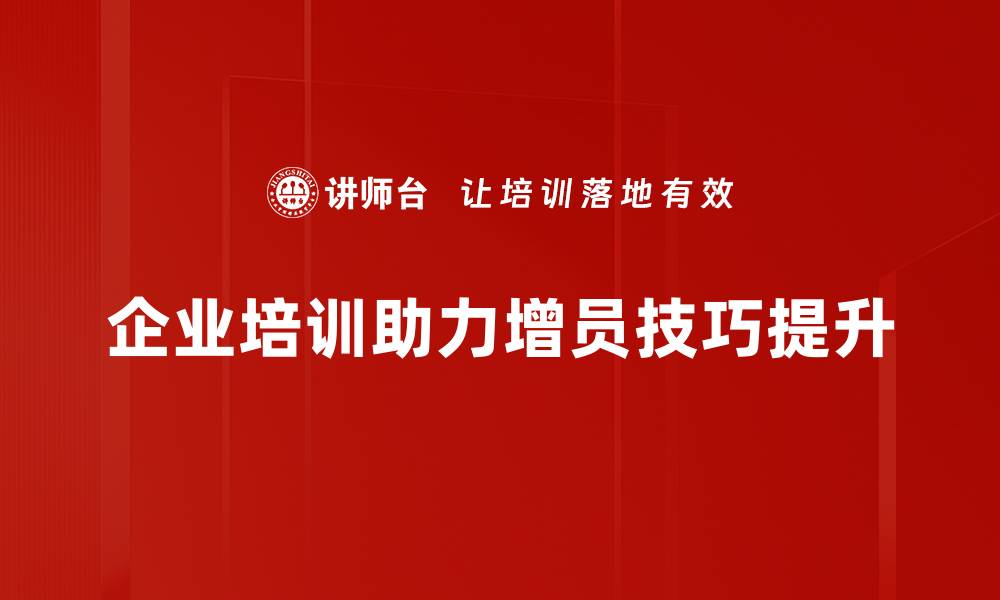 企业培训助力增员技巧提升