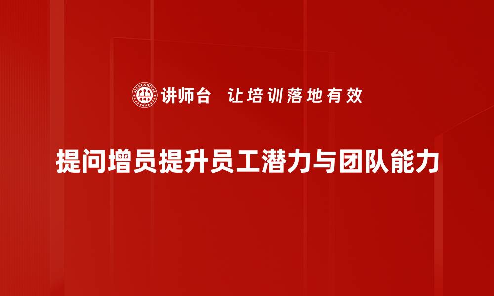 提问增员提升员工潜力与团队能力
