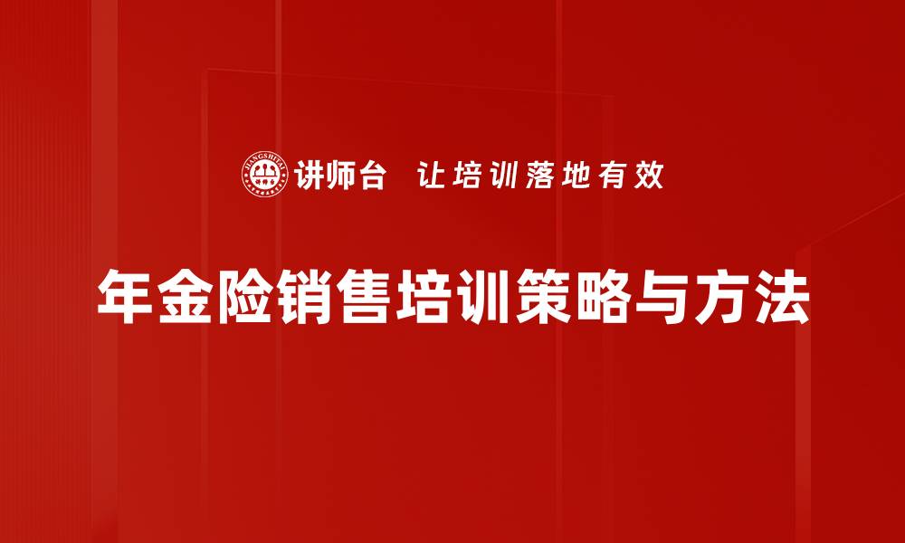 文章年金险销售秘籍：如何有效提升业绩与客户满意度的缩略图