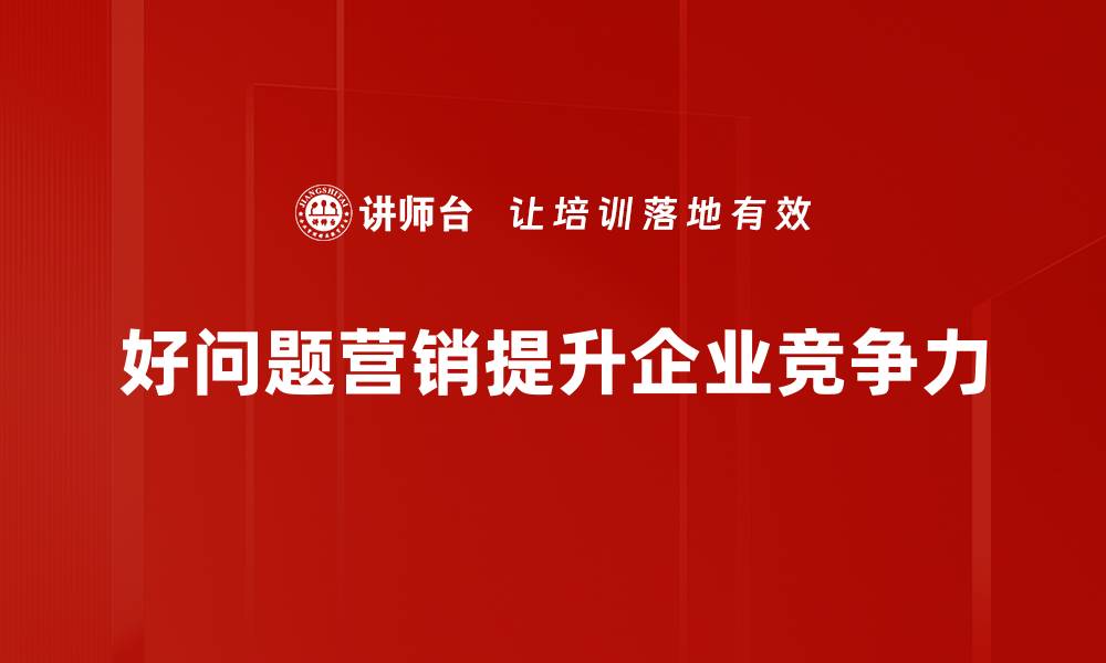好问题营销提升企业竞争力