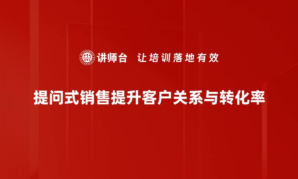 文章掌握提问式销售技巧，提升成交率的秘密方法的缩略图