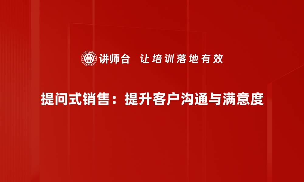 文章掌握提问式销售技巧，轻松提升业绩与客户满意度的缩略图