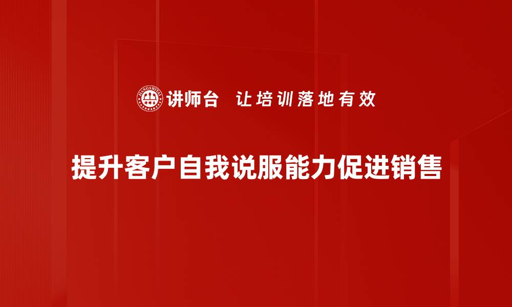 文章客户自我说服的秘密：如何提升成交率和客户满意度的缩略图