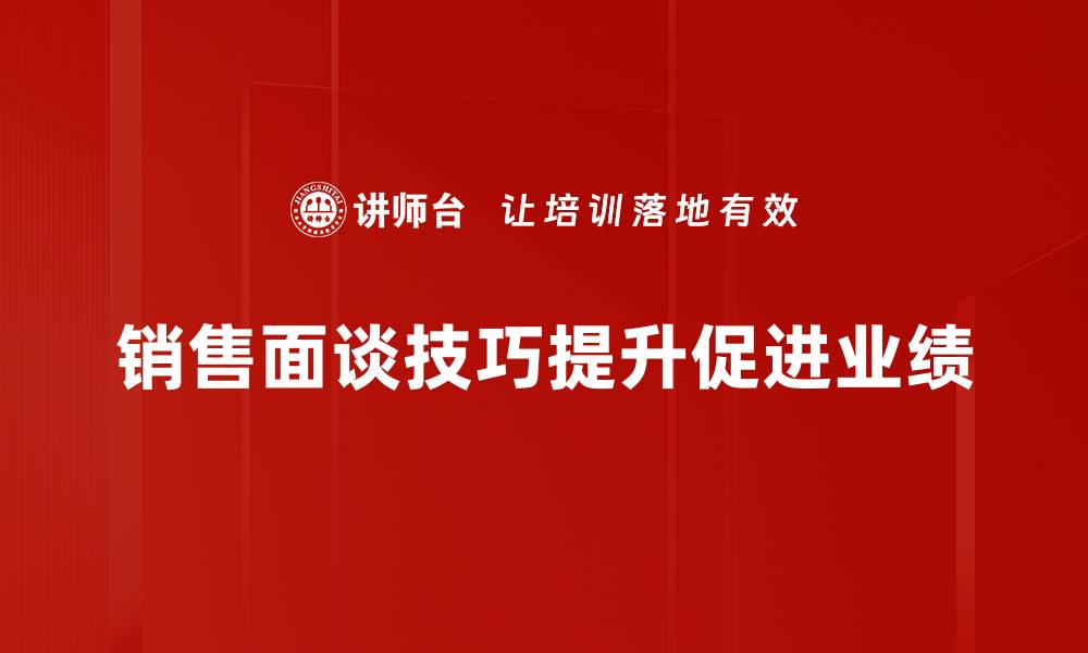 文章掌握销售面谈技巧，轻松提升业绩与客户满意度的缩略图