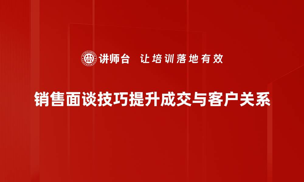 销售面谈技巧提升成交与客户关系