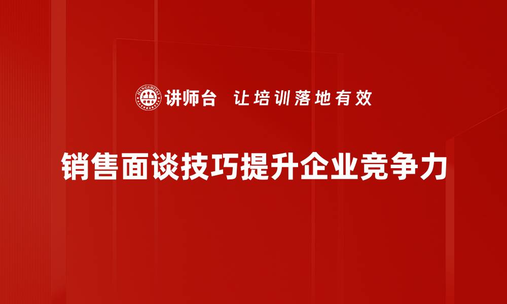 文章掌握销售面谈技巧，提升业绩的秘密武器的缩略图
