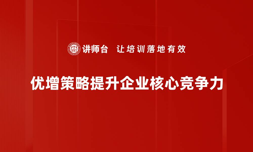 文章掌握优增策略，助力企业快速成长与转型的缩略图